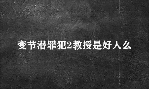 变节潜罪犯2教授是好人么