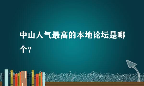 中山人气最高的本地论坛是哪个？