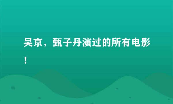 吴京，甄子丹演过的所有电影！