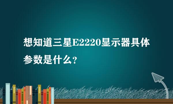 想知道三星E2220显示器具体参数是什么？