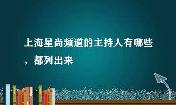 上海星尚频道的主持人有哪些，都列出来