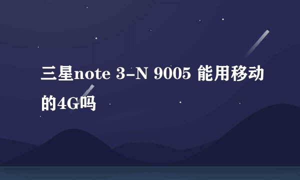 三星note 3-N 9005 能用移动的4G吗