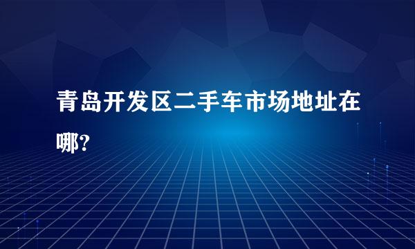 青岛开发区二手车市场地址在哪?