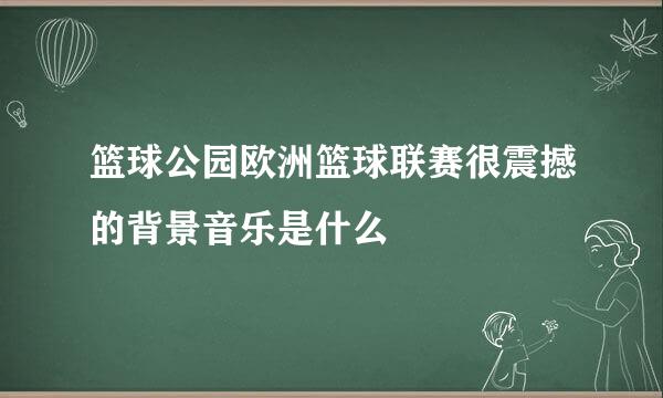 篮球公园欧洲篮球联赛很震撼的背景音乐是什么