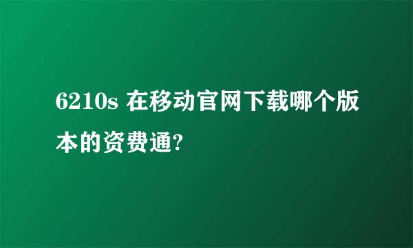 6210s 在移动官网下载哪个版本的资费通?