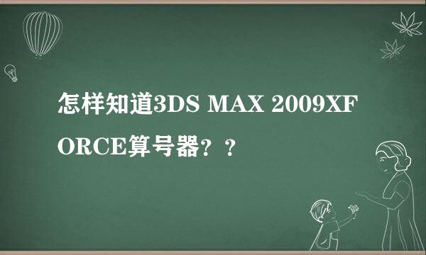 怎样知道3DS MAX 2009XFORCE算号器？？