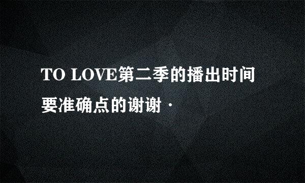 TO LOVE第二季的播出时间 要准确点的谢谢·