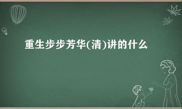 重生步步芳华(清)讲的什么