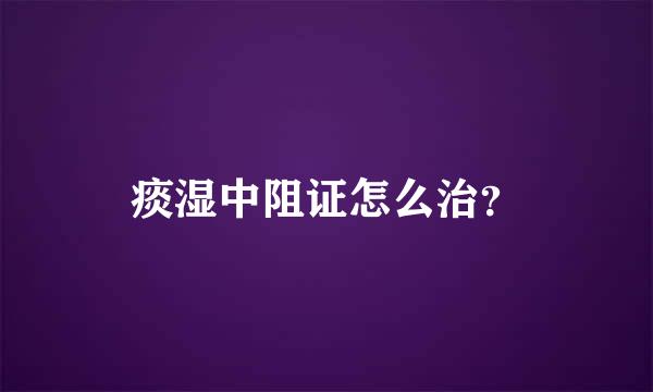 痰湿中阻证怎么治？