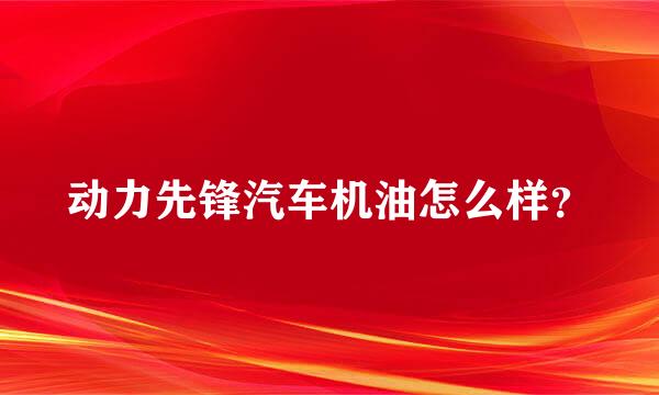 动力先锋汽车机油怎么样？