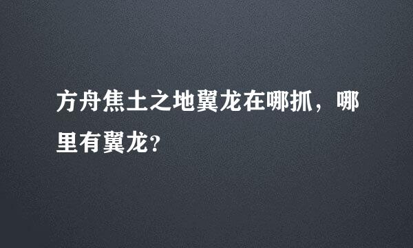 方舟焦土之地翼龙在哪抓，哪里有翼龙？