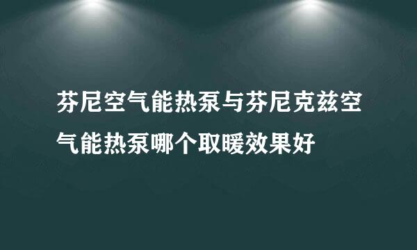 芬尼空气能热泵与芬尼克兹空气能热泵哪个取暖效果好