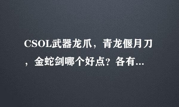 CSOL武器龙爪，青龙偃月刀，金蛇剑哪个好点？各有什么优势？