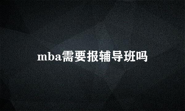 mba需要报辅导班吗