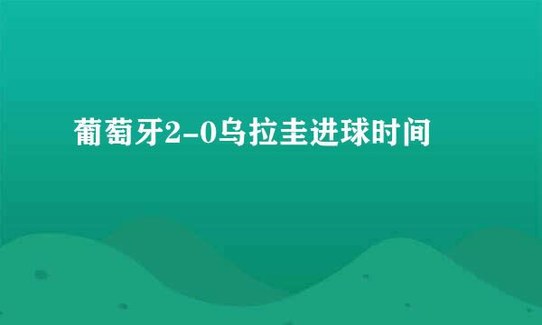 葡萄牙2-0乌拉圭进球时间