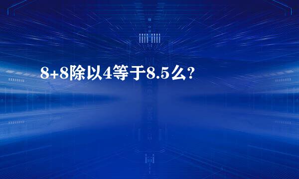 8+8除以4等于8.5么?