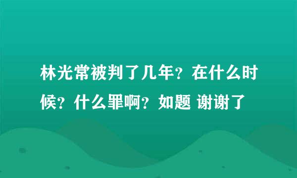 林光常被判了几年？在什么时候？什么罪啊？如题 谢谢了