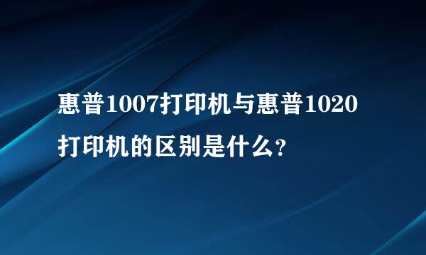 惠普1007打印机与惠普1020打印机的区别是什么？