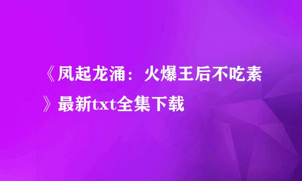 《凤起龙涌：火爆王后不吃素》最新txt全集下载