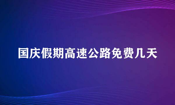 国庆假期高速公路免费几天