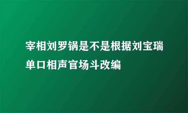 宰相刘罗锅是不是根据刘宝瑞单口相声官场斗改编