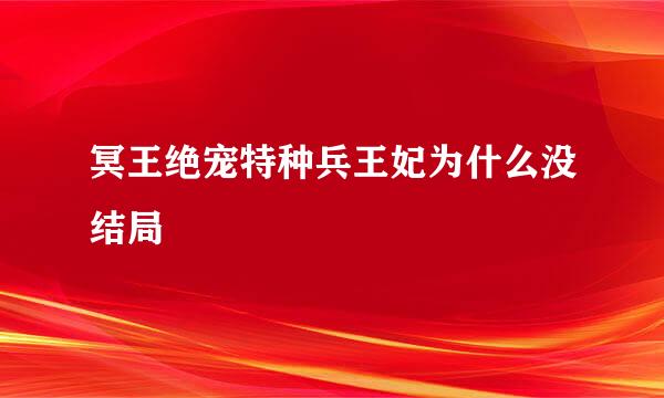 冥王绝宠特种兵王妃为什么没结局