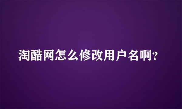 淘酷网怎么修改用户名啊？