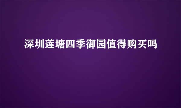 深圳莲塘四季御园值得购买吗