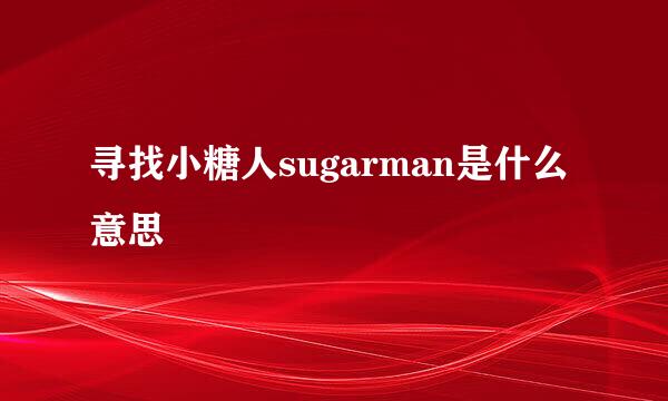 寻找小糖人sugarman是什么意思