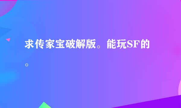 求传家宝破解版。能玩SF的。