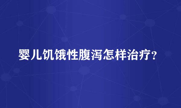 婴儿饥饿性腹泻怎样治疗？