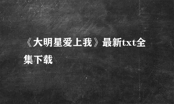 《大明星爱上我》最新txt全集下载