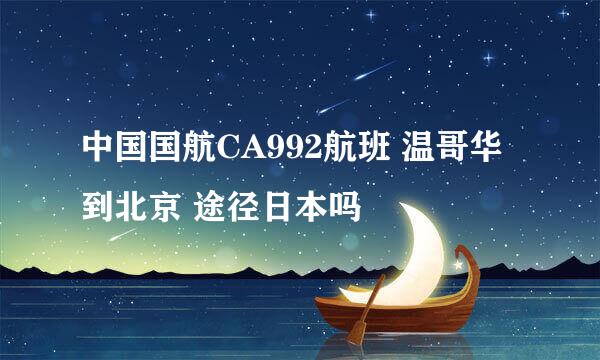 中国国航CA992航班 温哥华到北京 途径日本吗