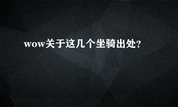 wow关于这几个坐骑出处？