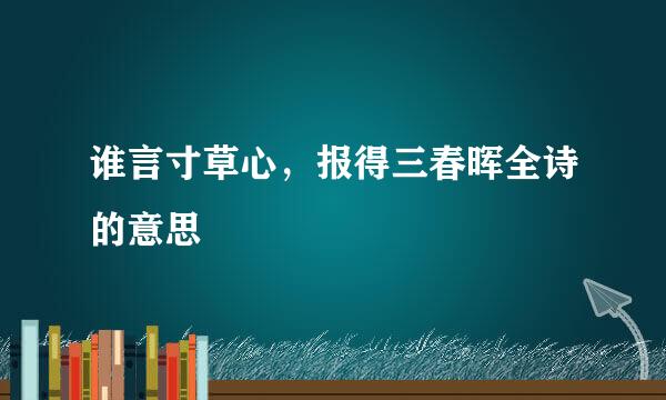 谁言寸草心，报得三春晖全诗的意思