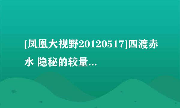 [凤凰大视野20120517]四渡赤水 隐秘的较量（九）种子下载地址有么？有发必采纳