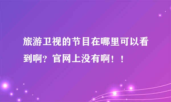 旅游卫视的节目在哪里可以看到啊？官网上没有啊！！