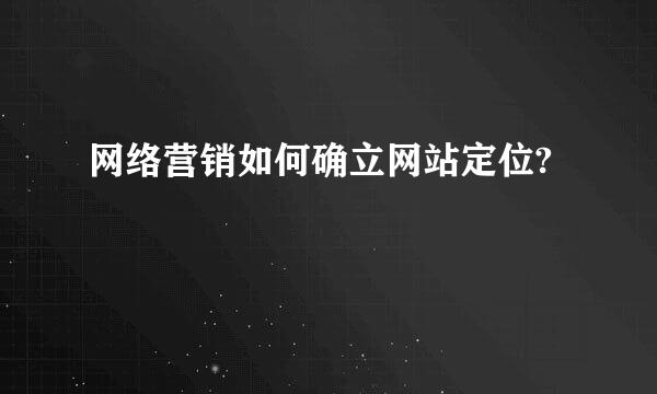 网络营销如何确立网站定位?