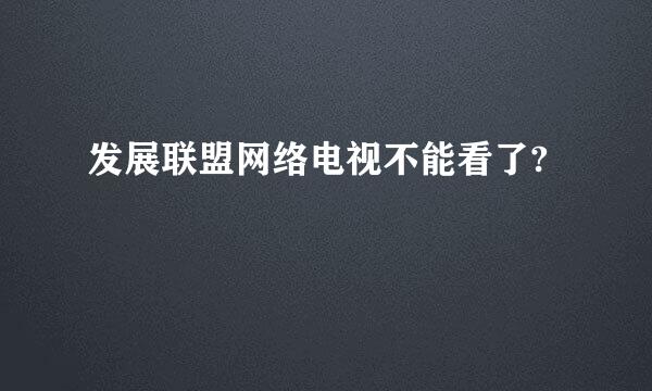 发展联盟网络电视不能看了?