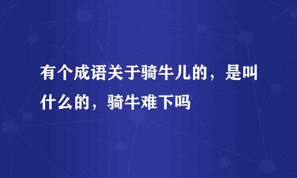 有个成语关于骑牛儿的，是叫什么的，骑牛难下吗