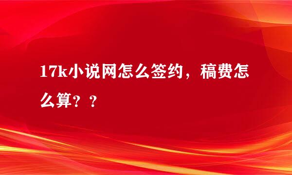 17k小说网怎么签约，稿费怎么算？？