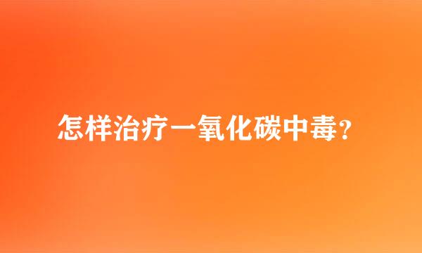 怎样治疗一氧化碳中毒？