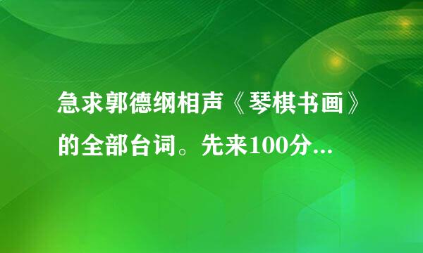 急求郭德纲相声《琴棋书画》的全部台词。先来100分，回答不错的话，再来200分，求求兄弟姐妹们帮我！