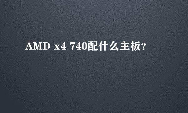 AMD x4 740配什么主板？