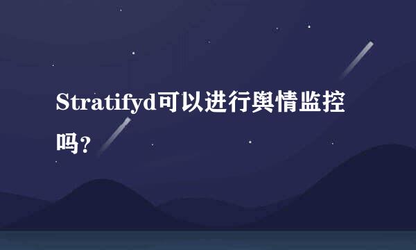 Stratifyd可以进行舆情监控吗？