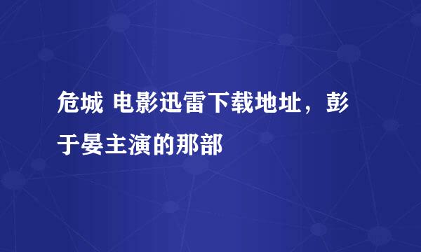 危城 电影迅雷下载地址，彭于晏主演的那部