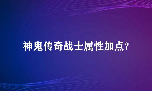 神鬼传奇战士属性加点?