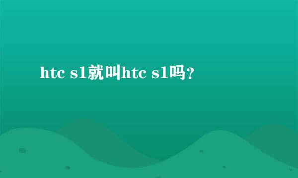 htc s1就叫htc s1吗？