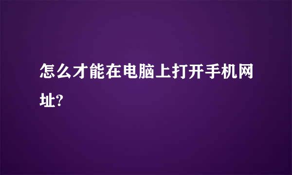 怎么才能在电脑上打开手机网址?