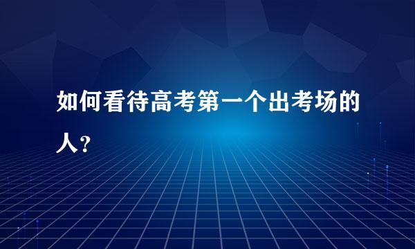 如何看待高考第一个出考场的人？